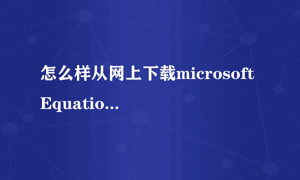 怎么样从网上下载microsoft Equation 3.0(公式编辑器)