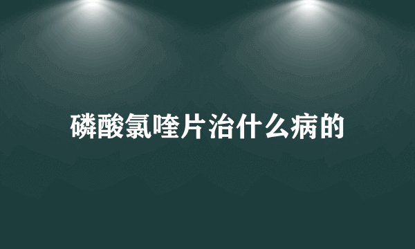 磷酸氯喹片治什么病的