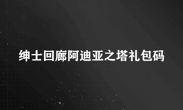 绅士回廊阿迪亚之塔礼包码