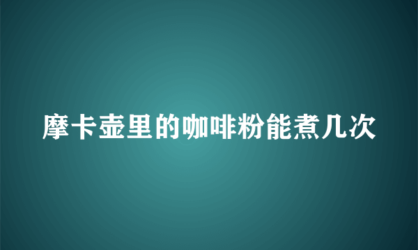 摩卡壶里的咖啡粉能煮几次