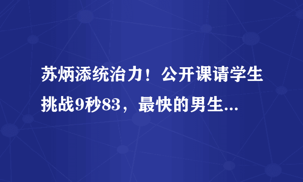 苏炳添统治力！公开课请学生挑战9秒83，最快的男生也只跑了80米