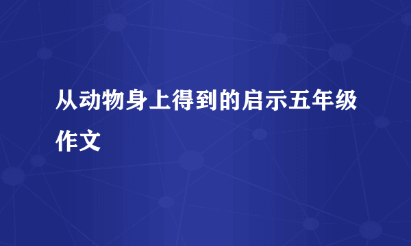 从动物身上得到的启示五年级作文