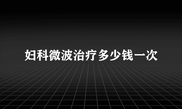 妇科微波治疗多少钱一次