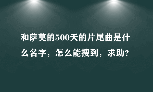 和萨莫的500天的片尾曲是什么名字，怎么能搜到，求助？