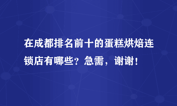 在成都排名前十的蛋糕烘焙连锁店有哪些？急需，谢谢！