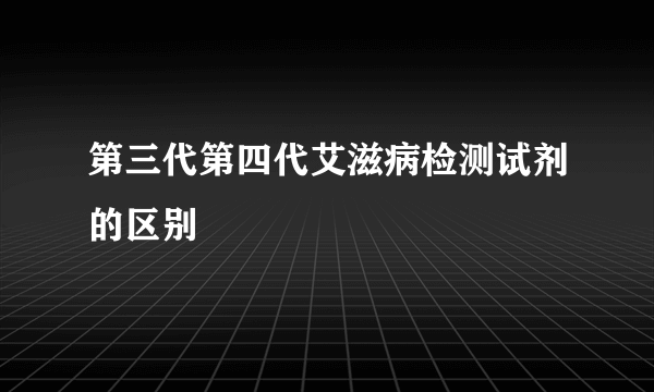 第三代第四代艾滋病检测试剂的区别