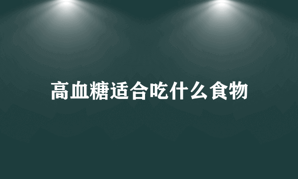 高血糖适合吃什么食物