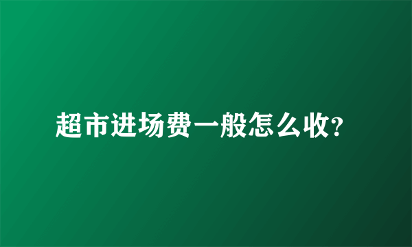 超市进场费一般怎么收？