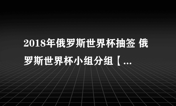 2018年俄罗斯世界杯抽签 俄罗斯世界杯小组分组【含抽签规则】