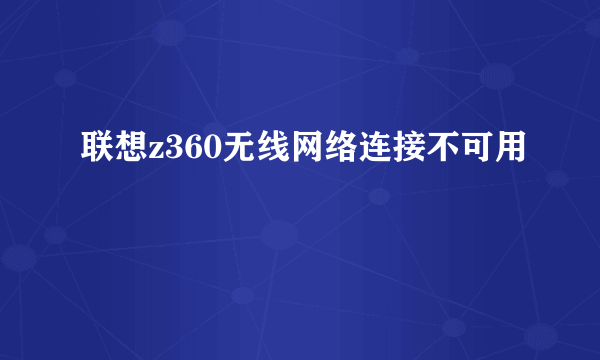 联想z360无线网络连接不可用