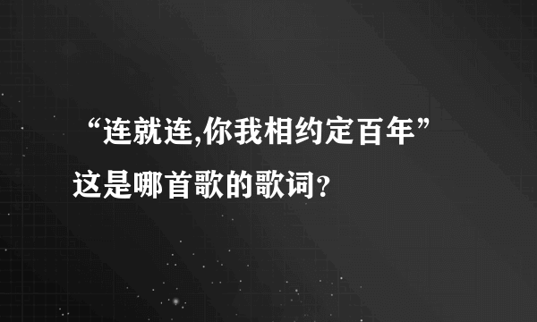 “连就连,你我相约定百年”这是哪首歌的歌词？