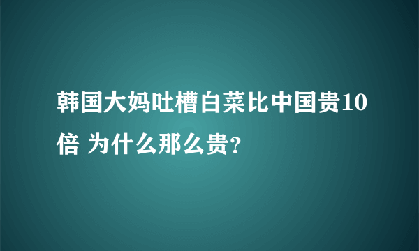 韩国大妈吐槽白菜比中国贵10倍 为什么那么贵？