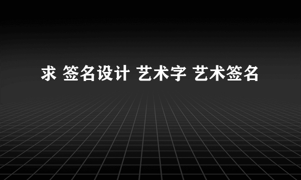 求 签名设计 艺术字 艺术签名