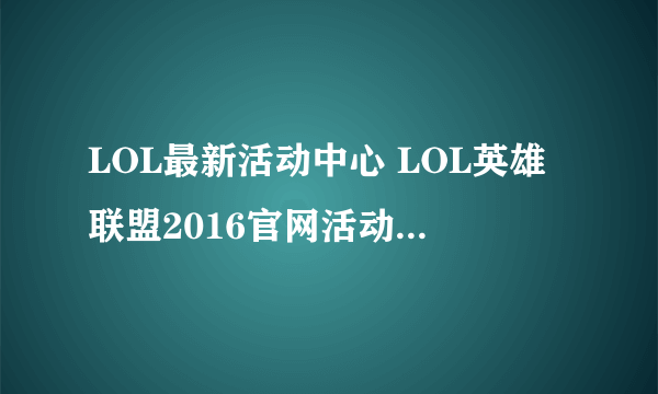 LOL最新活动中心 LOL英雄联盟2016官网活动大全汇总