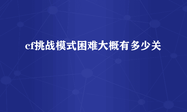 cf挑战模式困难大概有多少关