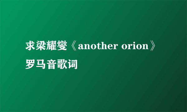 求梁耀燮《another orion》罗马音歌词