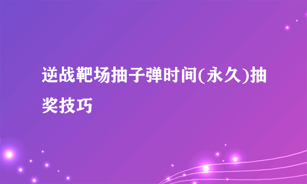 逆战靶场抽子弹时间(永久)抽奖技巧