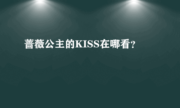 蔷薇公主的KISS在哪看？