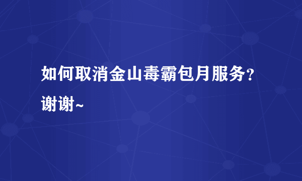 如何取消金山毒霸包月服务？谢谢~