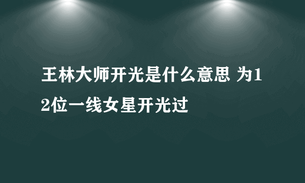 王林大师开光是什么意思 为12位一线女星开光过