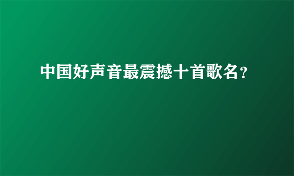 中国好声音最震撼十首歌名？