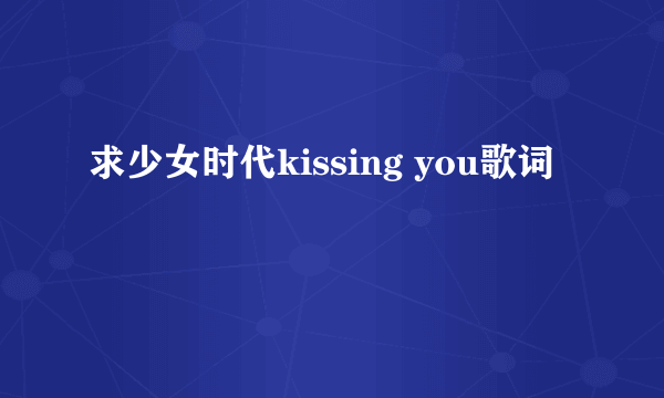 求少女时代kissing you歌词