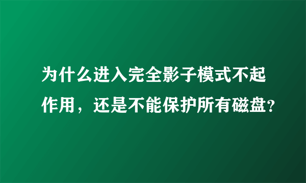 为什么进入完全影子模式不起作用，还是不能保护所有磁盘？