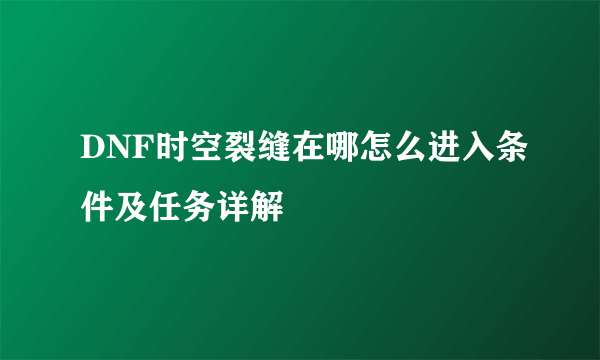 DNF时空裂缝在哪怎么进入条件及任务详解