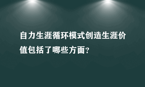 自力生涯循环模式创造生涯价值包括了哪些方面？