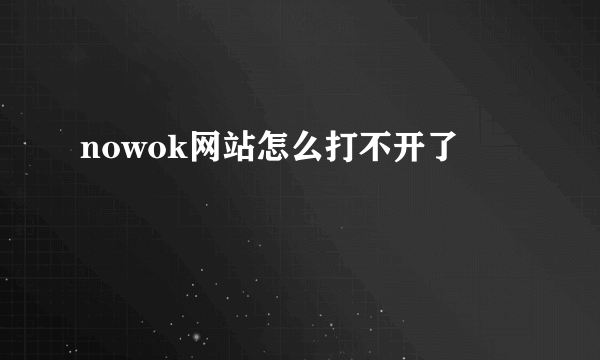 nowok网站怎么打不开了