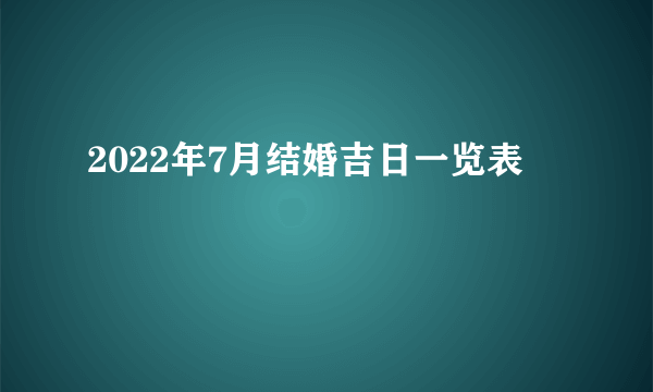 2022年7月结婚吉日一览表