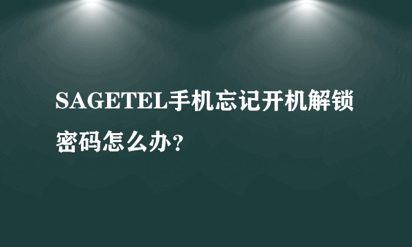 SAGETEL手机忘记开机解锁密码怎么办？