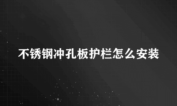 不锈钢冲孔板护栏怎么安装