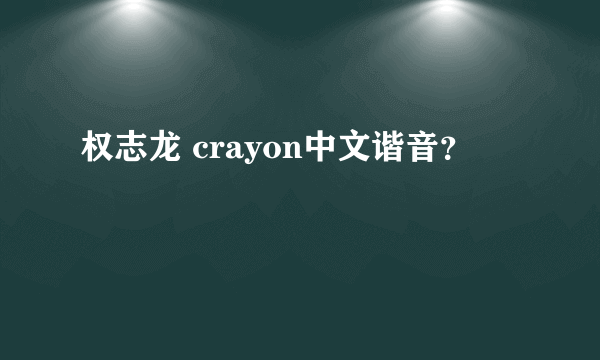 权志龙 crayon中文谐音？