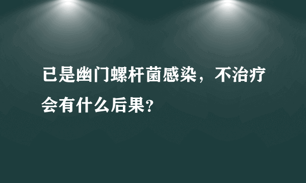 已是幽门螺杆菌感染，不治疗会有什么后果？