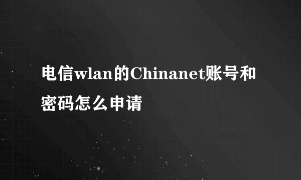 电信wlan的Chinanet账号和密码怎么申请