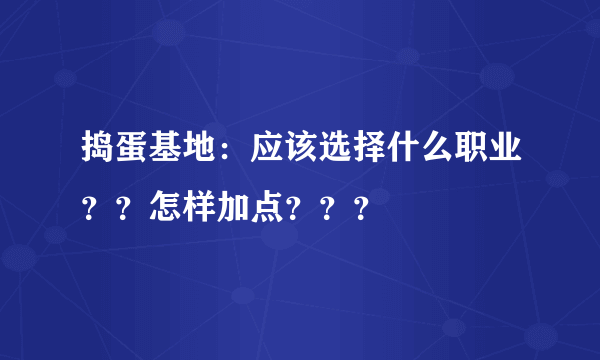 捣蛋基地：应该选择什么职业？？怎样加点？？？