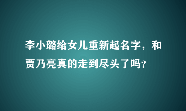 李小璐给女儿重新起名字，和贾乃亮真的走到尽头了吗？