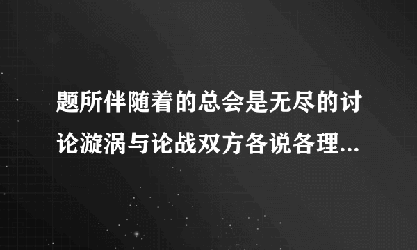 题所伴随着的总会是无尽的讨论漩涡与论战双方各说各理的嘴炮互殴