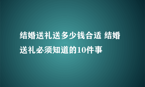 结婚送礼送多少钱合适 结婚送礼必须知道的10件事