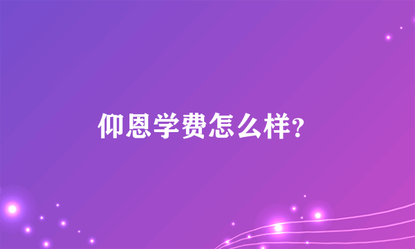 仰恩学费怎么样？