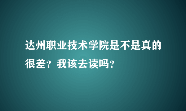 达州职业技术学院是不是真的很差？我该去读吗？