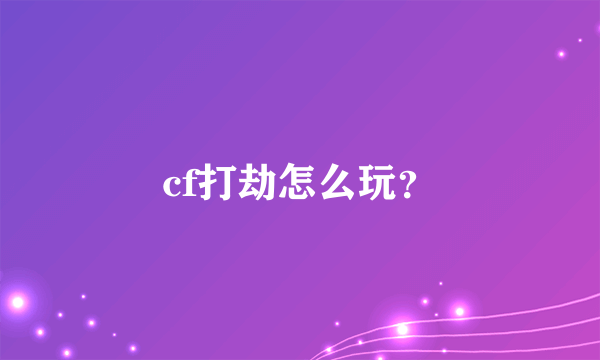 cf打劫怎么玩？