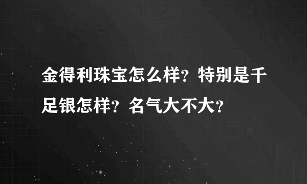 金得利珠宝怎么样？特别是千足银怎样？名气大不大？