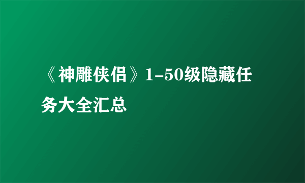 《神雕侠侣》1-50级隐藏任务大全汇总