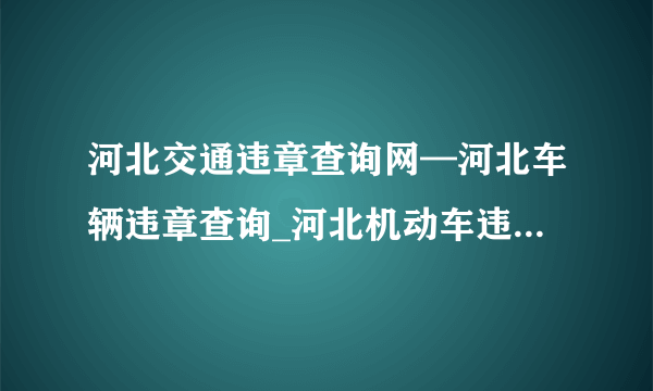 河北交通违章查询网—河北车辆违章查询_河北机动车违章查询系统no.1