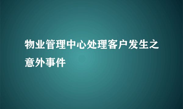 物业管理中心处理客户发生之意外事件