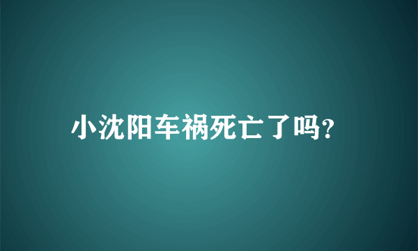 小沈阳车祸死亡了吗？