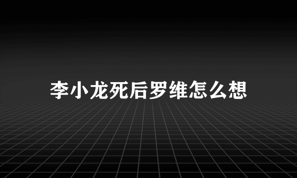 李小龙死后罗维怎么想