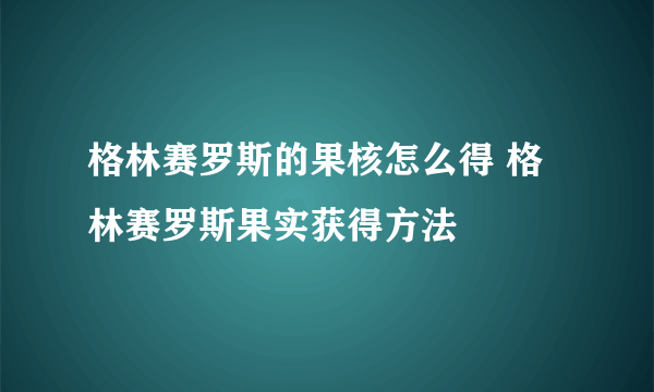 格林赛罗斯的果核怎么得 格林赛罗斯果实获得方法